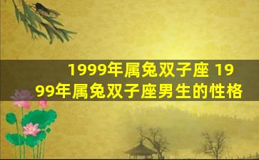 1999年属兔双子座 1999年属兔双子座男生的性格